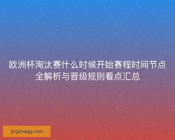 欧洲杯淘汰赛什么时候开始赛程时间节点全解析与晋级规则看点汇总