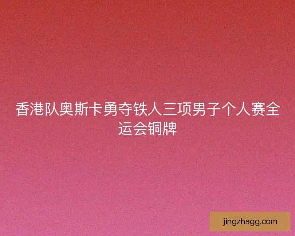 香港队奥斯卡勇夺铁人三项男子个人赛全运会铜牌